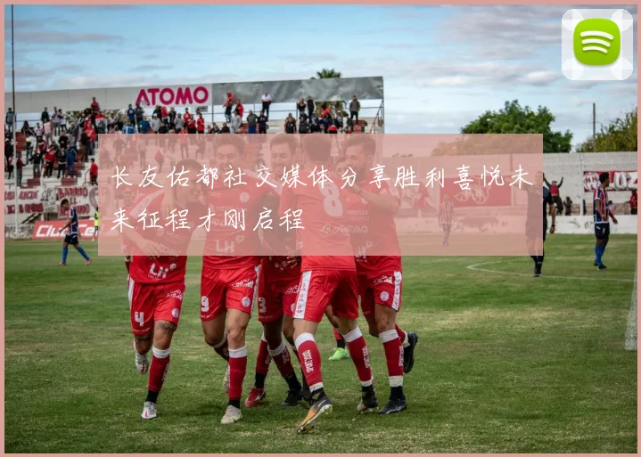 长友佑都社交媒体分享胜利喜悦未来征程才刚启程