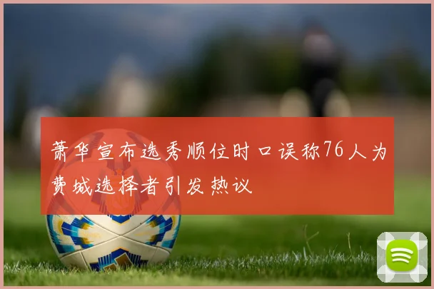 萧华宣布选秀顺位时口误称76人为费城选择者引发热议