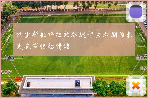 帕金斯批评纽约球迷行为加剧马刺更衣室愤怒情绪