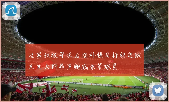 活塞积极寻求后场补强目标锁定欧文里夫斯希罗鲍威尔等球员