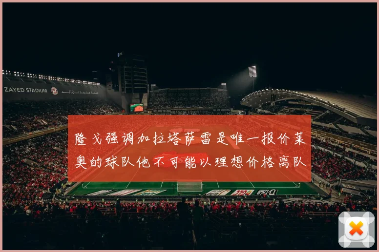 隆戈强调加拉塔萨雷是唯一报价莱奥的球队他不可能以理想价格离队