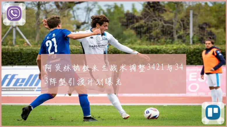 阿莫林执教米兰战术调整3421与343阵型引援计划曝光