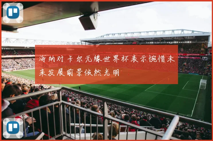 海纳对卡尔无缘世界杯表示惋惜未来发展前景依然光明